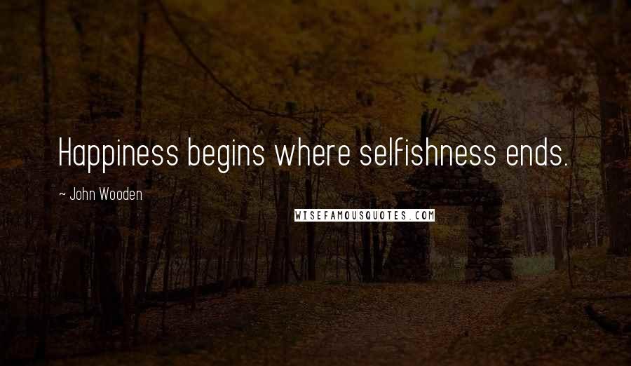 John Wooden Quotes: Happiness begins where selfishness ends.