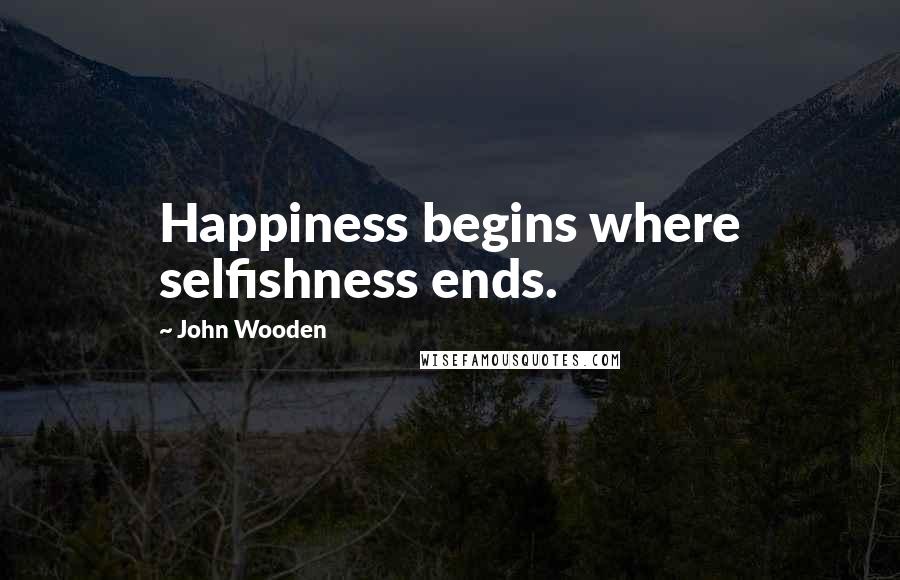 John Wooden Quotes: Happiness begins where selfishness ends.