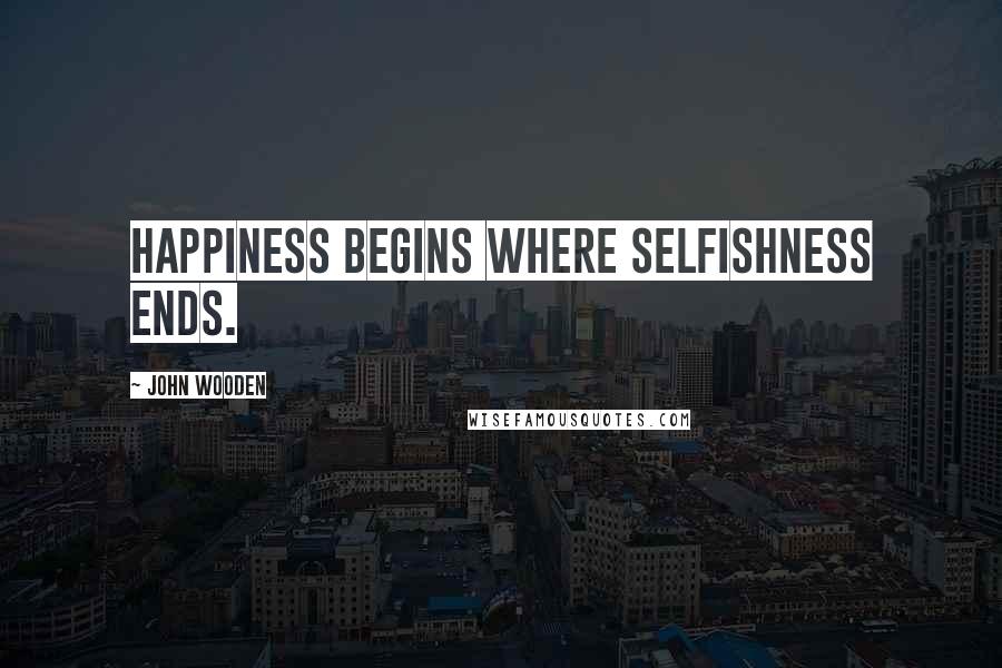 John Wooden Quotes: Happiness begins where selfishness ends.