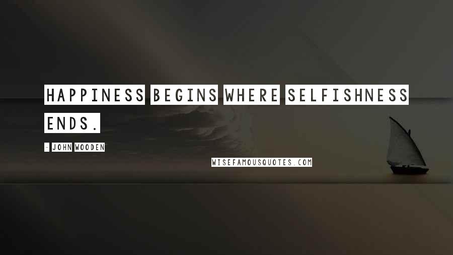 John Wooden Quotes: Happiness begins where selfishness ends.