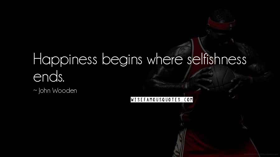 John Wooden Quotes: Happiness begins where selfishness ends.