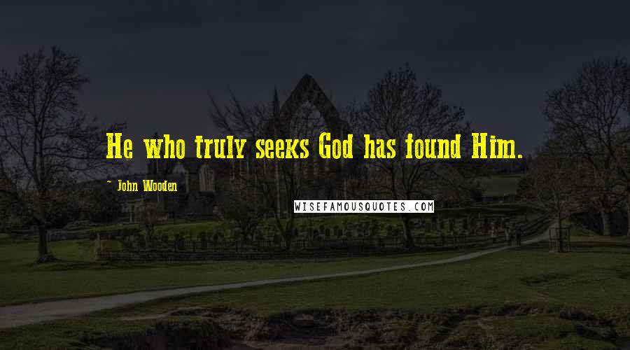 John Wooden Quotes: He who truly seeks God has found Him.