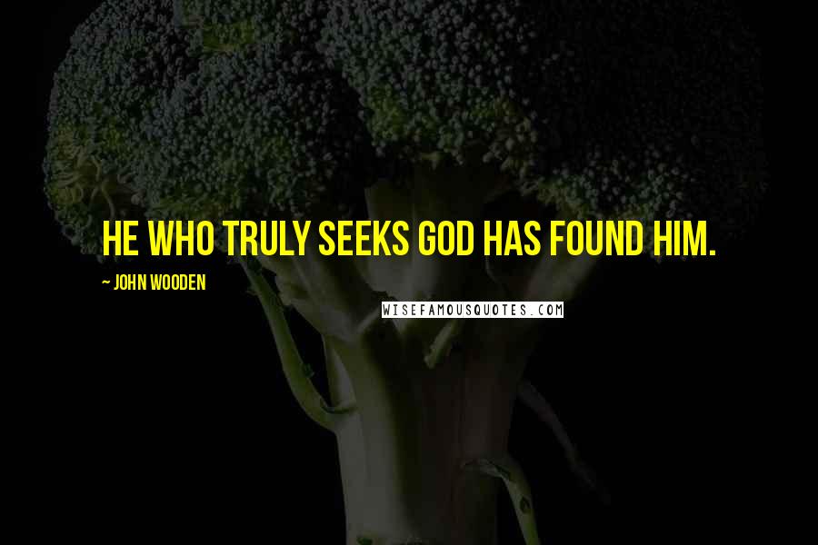 John Wooden Quotes: He who truly seeks God has found Him.