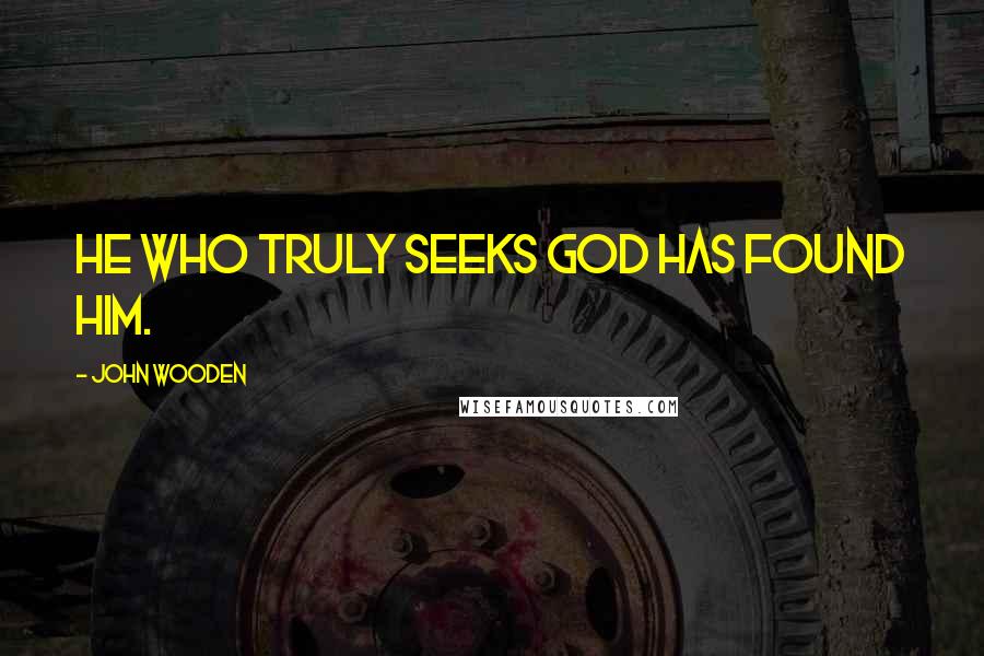 John Wooden Quotes: He who truly seeks God has found Him.