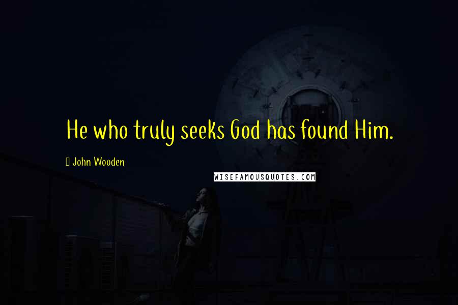 John Wooden Quotes: He who truly seeks God has found Him.