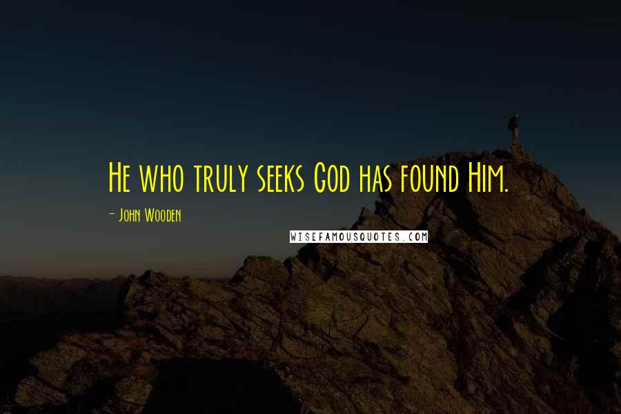 John Wooden Quotes: He who truly seeks God has found Him.