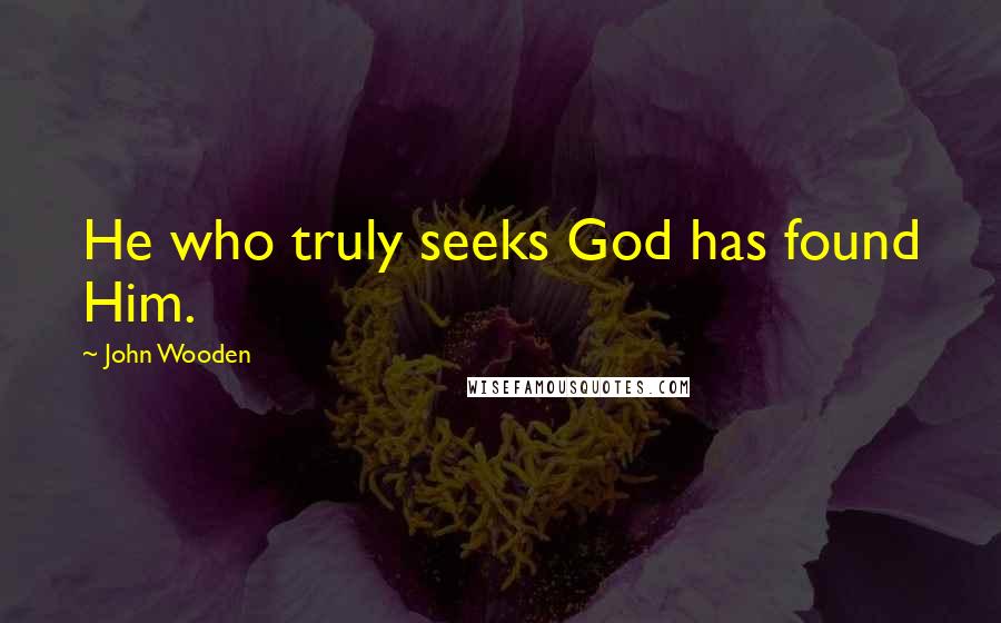 John Wooden Quotes: He who truly seeks God has found Him.