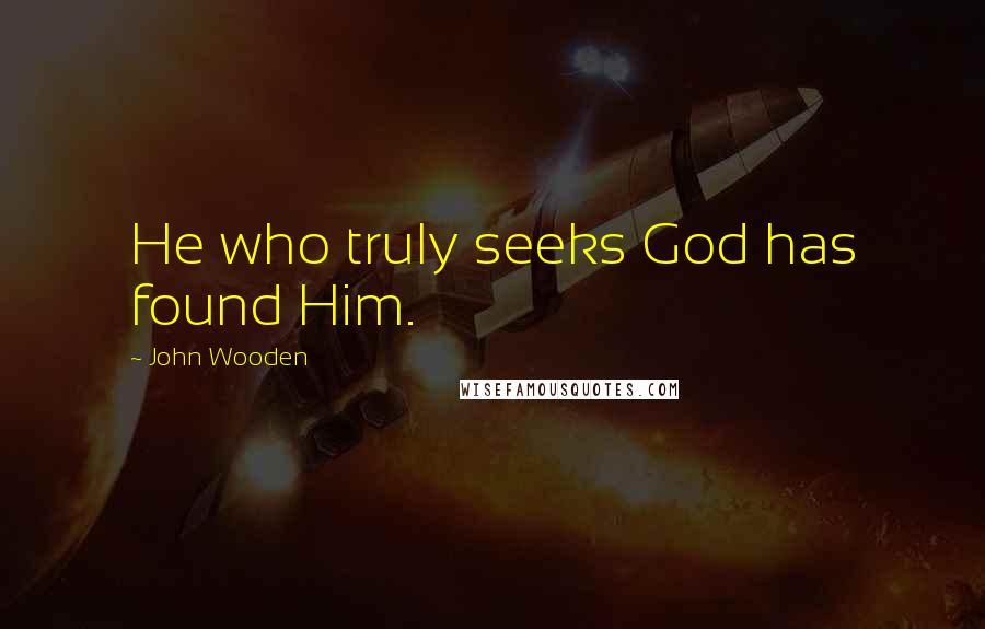 John Wooden Quotes: He who truly seeks God has found Him.