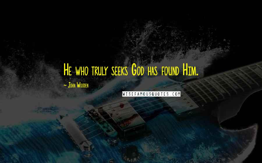 John Wooden Quotes: He who truly seeks God has found Him.