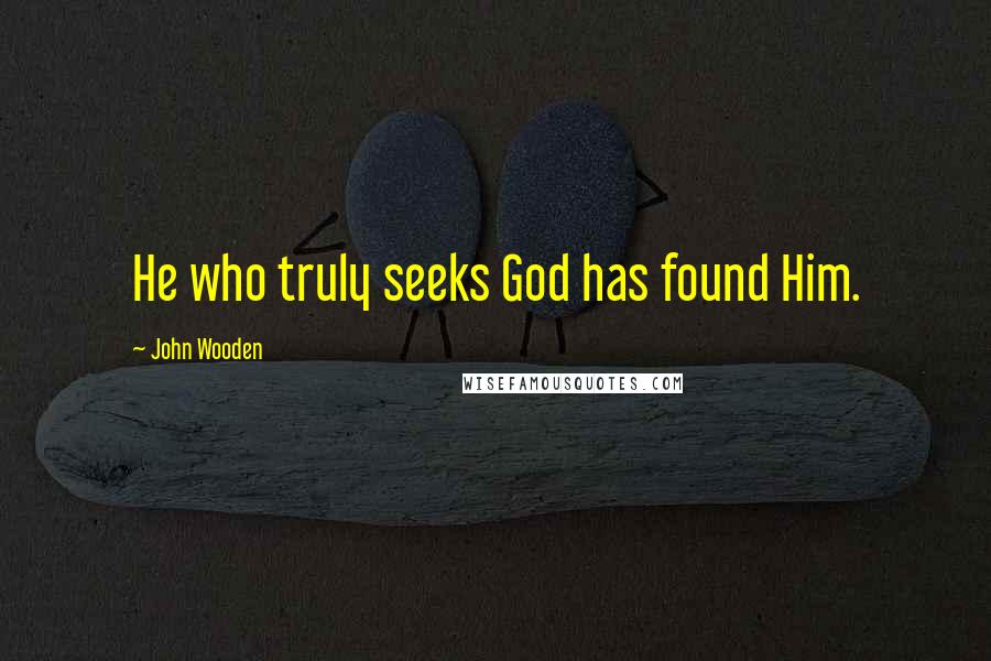 John Wooden Quotes: He who truly seeks God has found Him.