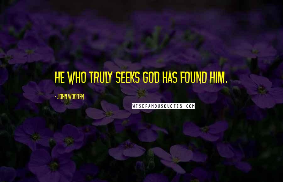 John Wooden Quotes: He who truly seeks God has found Him.