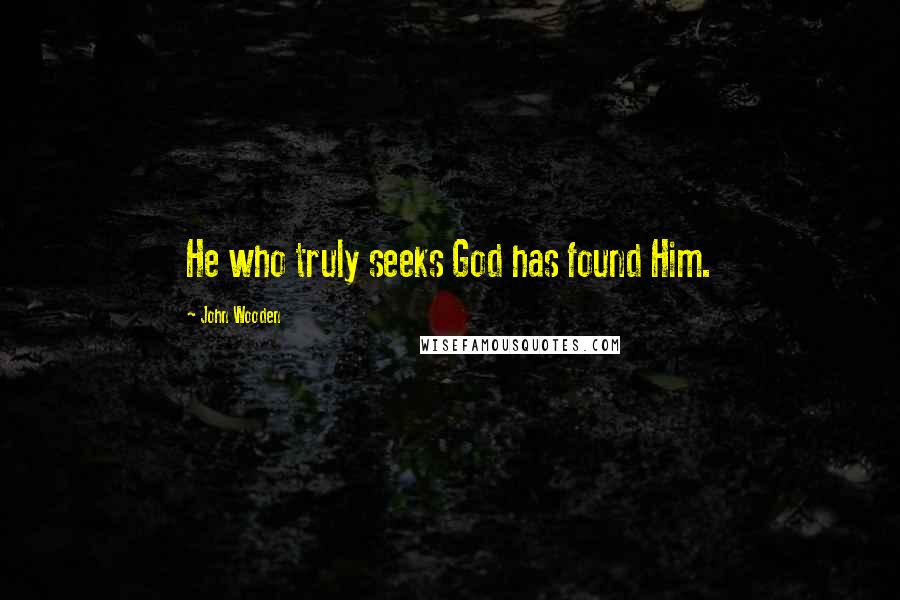 John Wooden Quotes: He who truly seeks God has found Him.