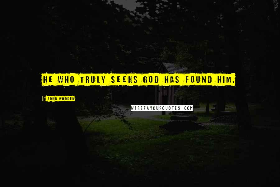 John Wooden Quotes: He who truly seeks God has found Him.