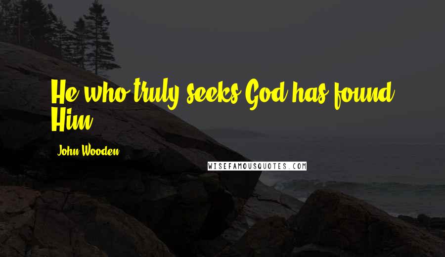 John Wooden Quotes: He who truly seeks God has found Him.