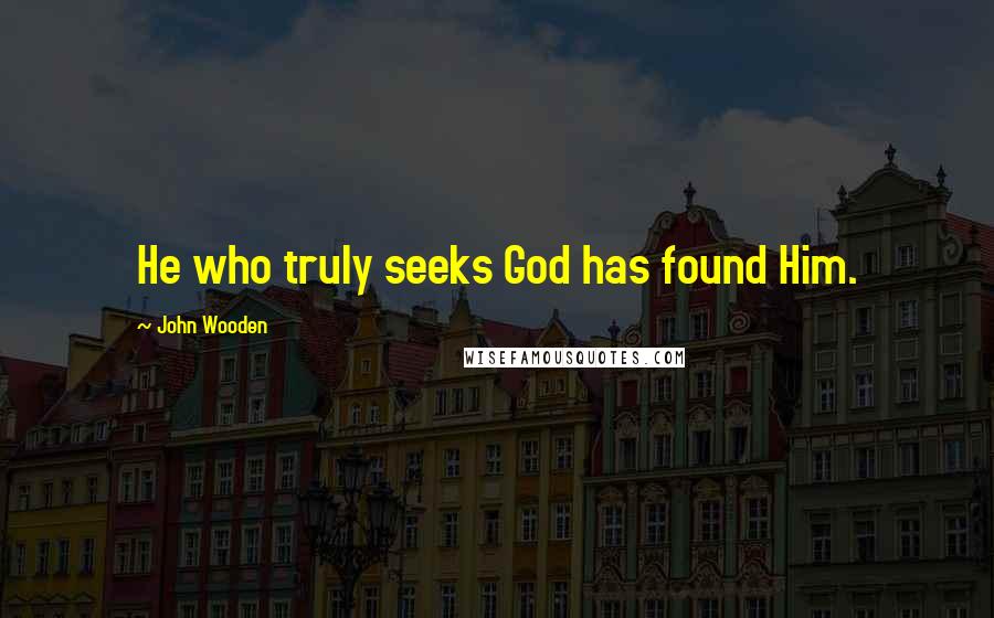 John Wooden Quotes: He who truly seeks God has found Him.