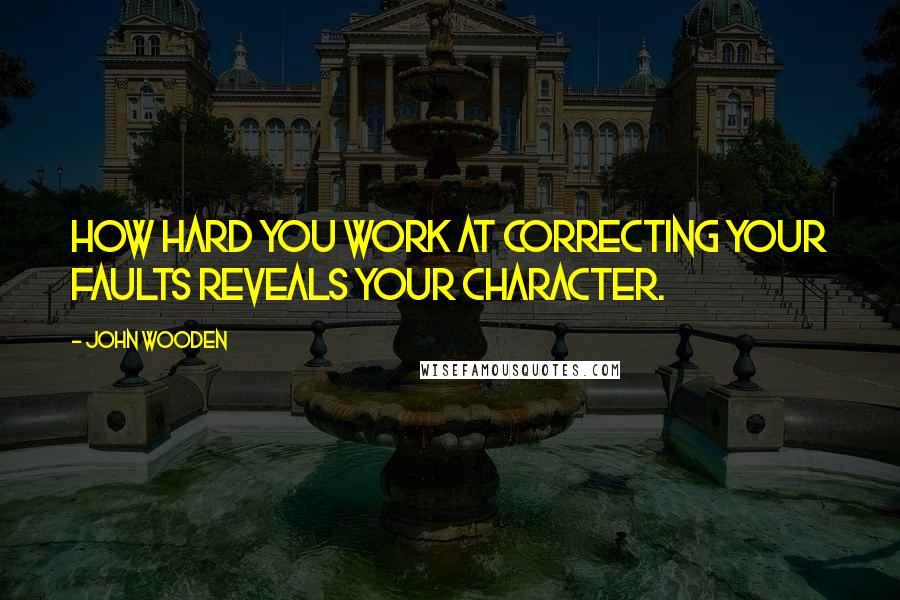 John Wooden Quotes: How hard you work at correcting your faults reveals your character.