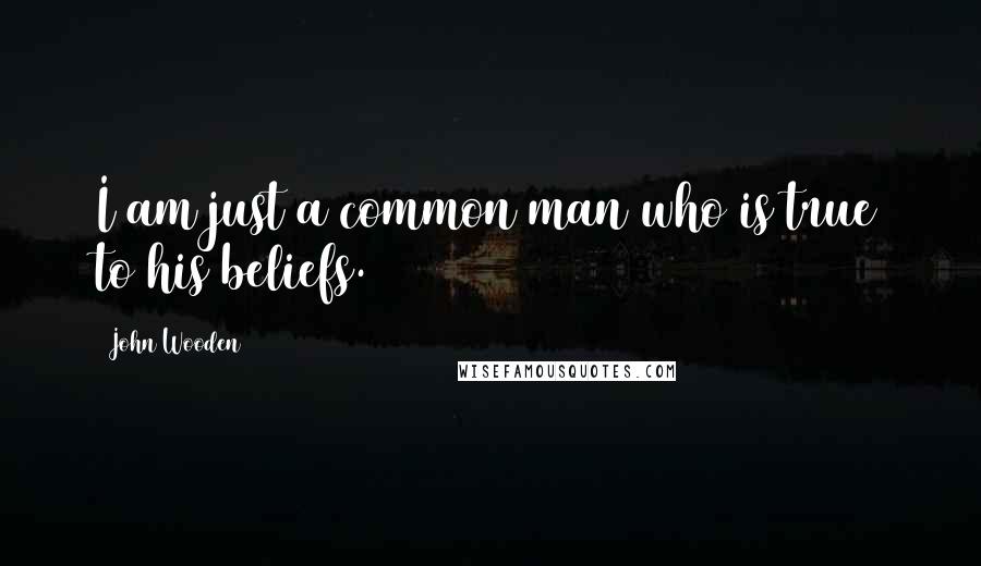 John Wooden Quotes: I am just a common man who is true to his beliefs.