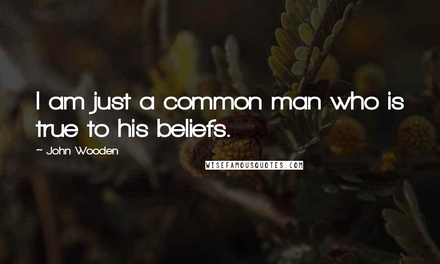 John Wooden Quotes: I am just a common man who is true to his beliefs.