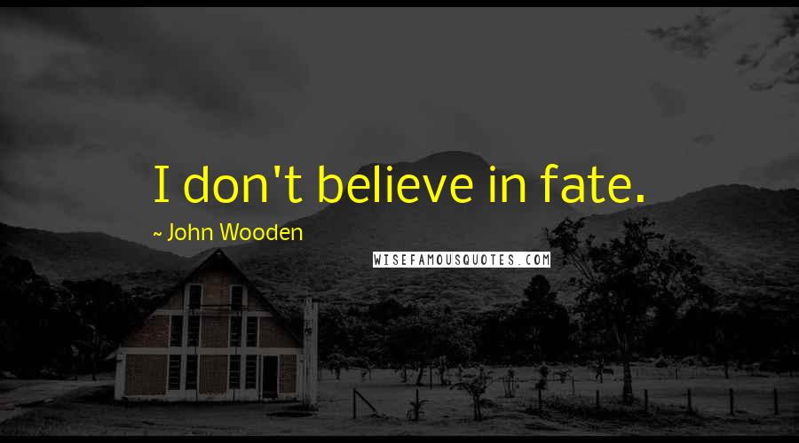 John Wooden Quotes: I don't believe in fate.