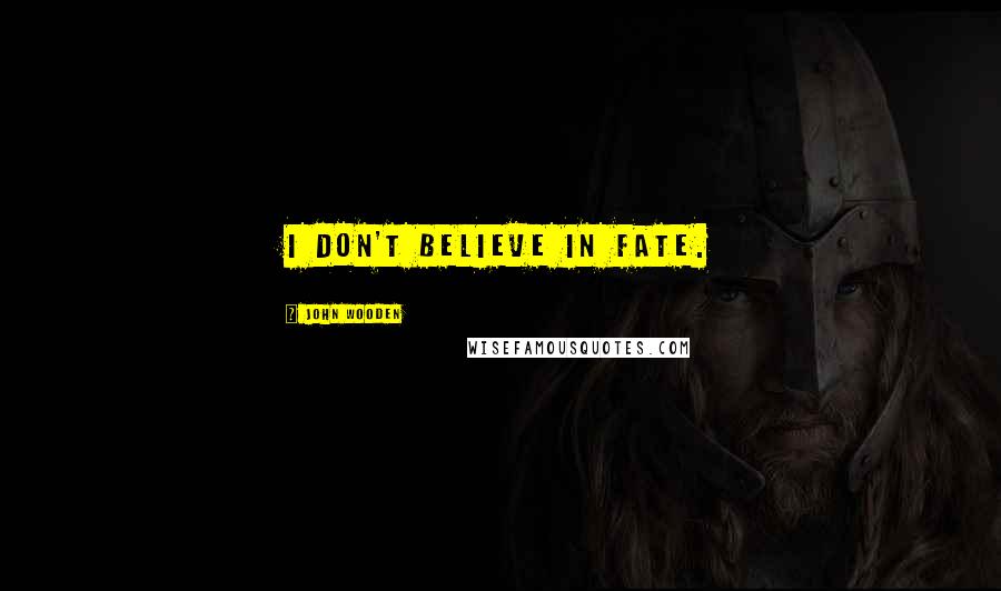 John Wooden Quotes: I don't believe in fate.