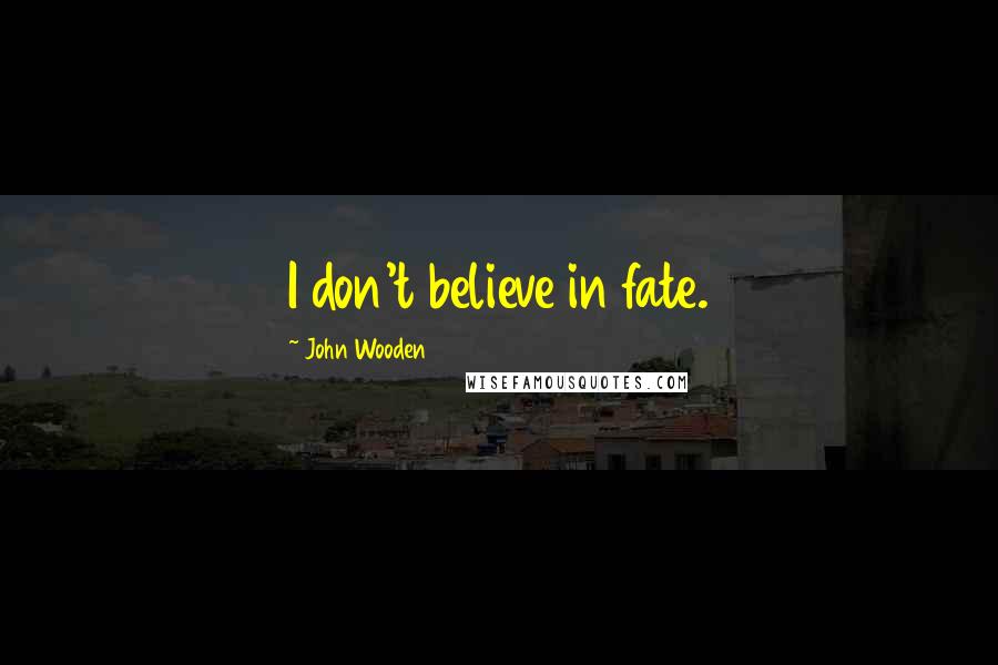 John Wooden Quotes: I don't believe in fate.