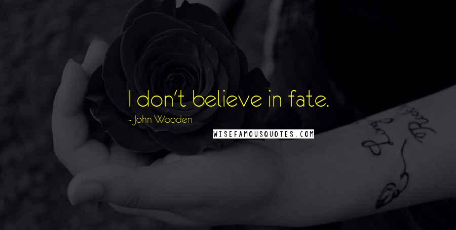 John Wooden Quotes: I don't believe in fate.