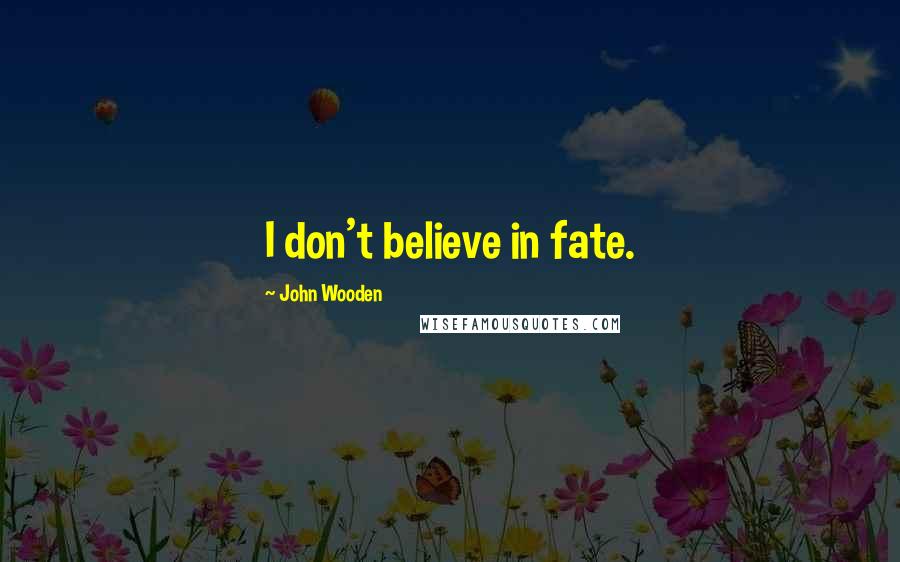 John Wooden Quotes: I don't believe in fate.