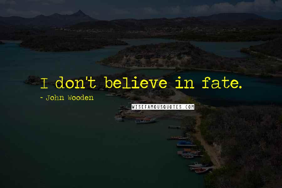 John Wooden Quotes: I don't believe in fate.