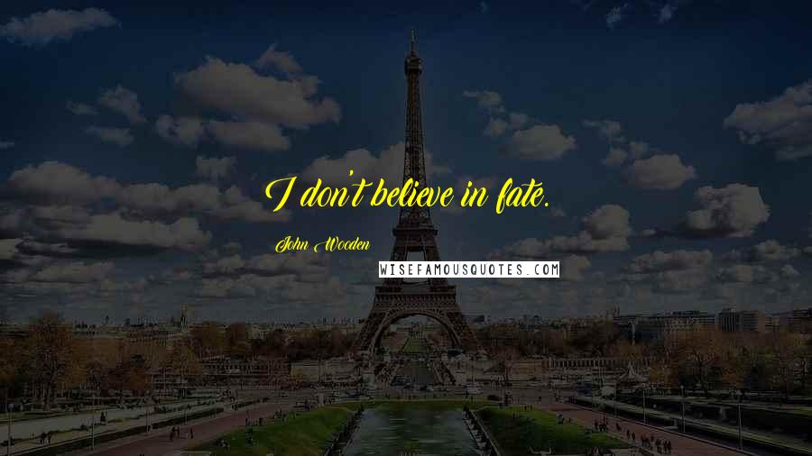 John Wooden Quotes: I don't believe in fate.