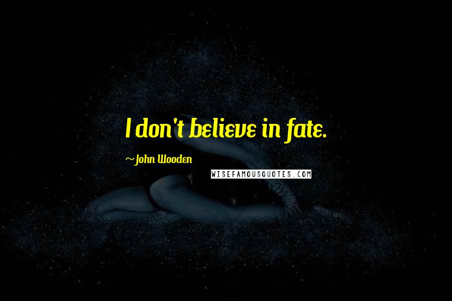 John Wooden Quotes: I don't believe in fate.