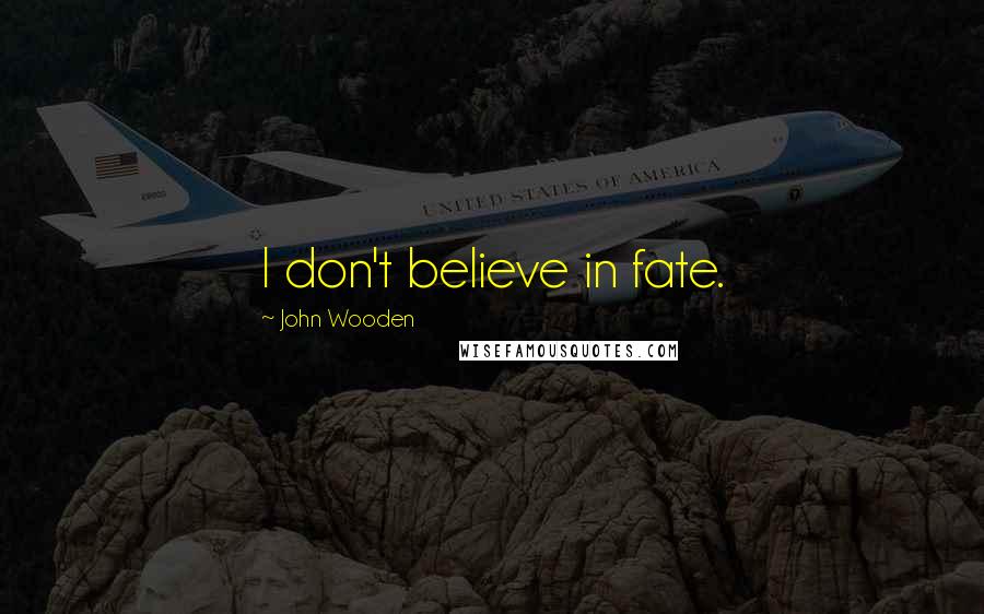 John Wooden Quotes: I don't believe in fate.