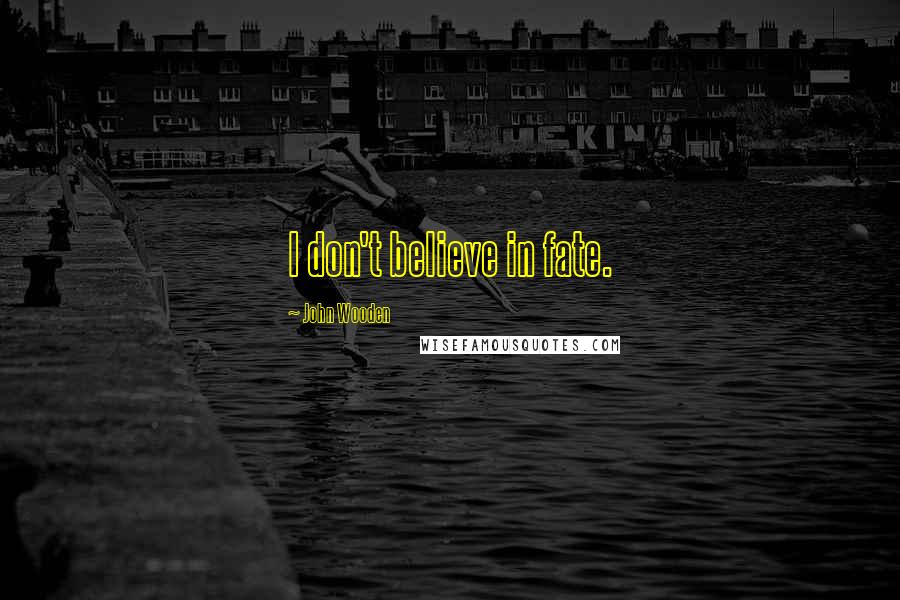 John Wooden Quotes: I don't believe in fate.