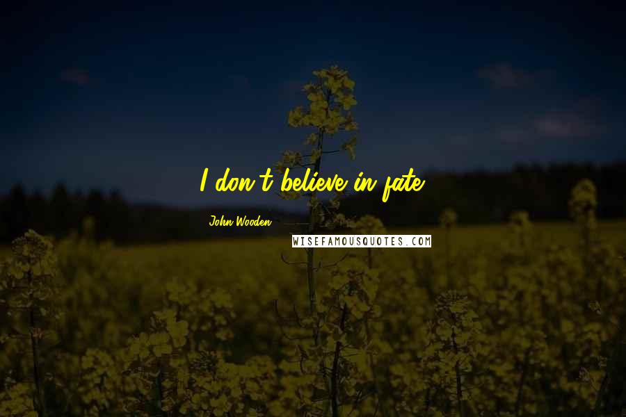 John Wooden Quotes: I don't believe in fate.