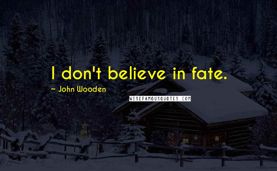 John Wooden Quotes: I don't believe in fate.