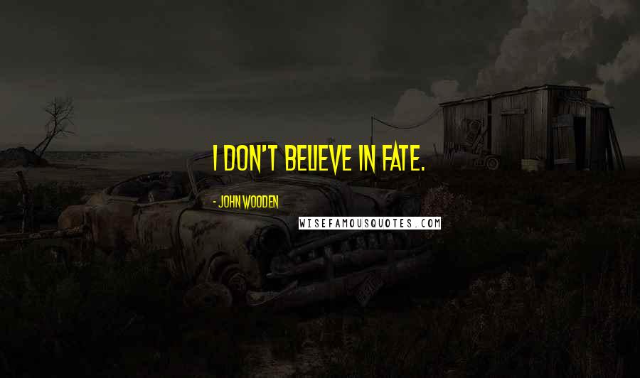 John Wooden Quotes: I don't believe in fate.