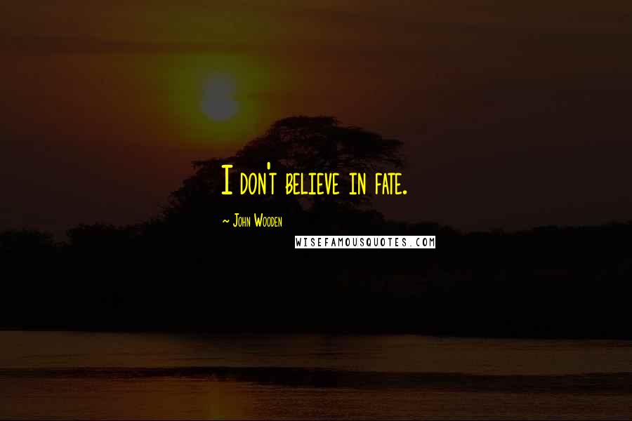 John Wooden Quotes: I don't believe in fate.