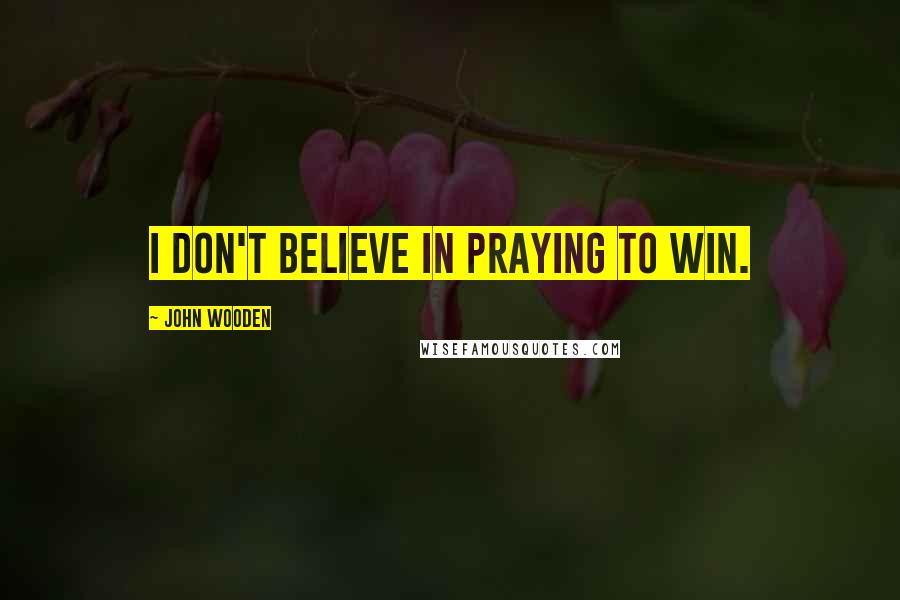 John Wooden Quotes: I don't believe in praying to win.