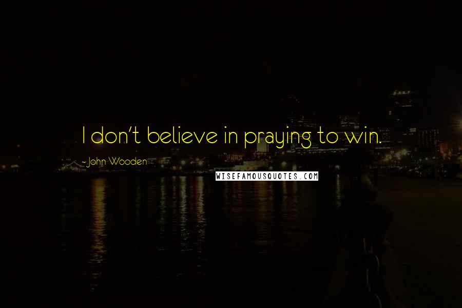 John Wooden Quotes: I don't believe in praying to win.