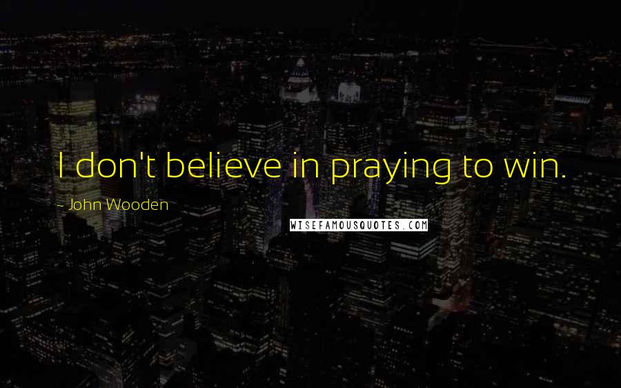 John Wooden Quotes: I don't believe in praying to win.