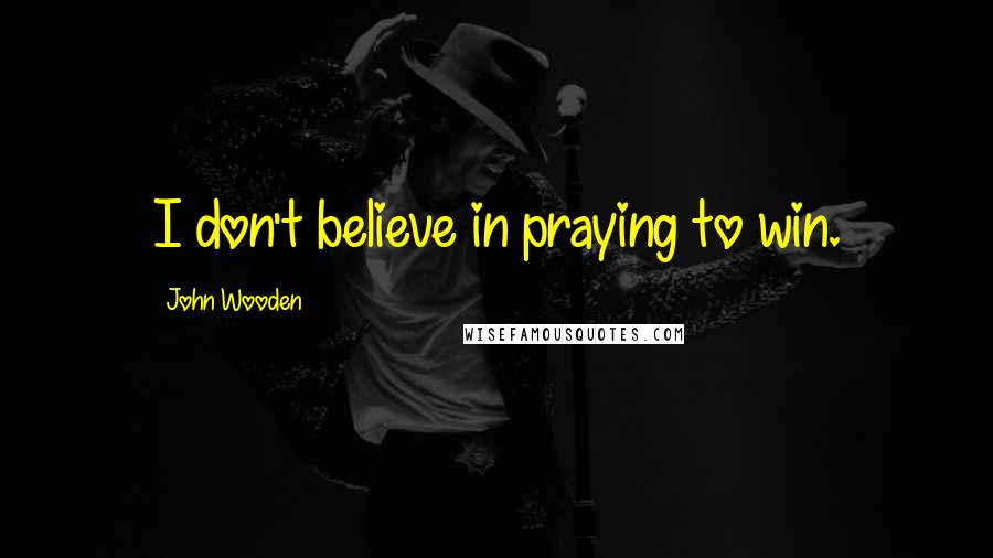 John Wooden Quotes: I don't believe in praying to win.