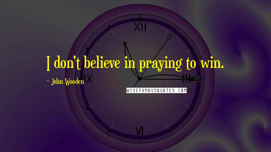 John Wooden Quotes: I don't believe in praying to win.