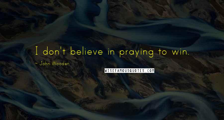 John Wooden Quotes: I don't believe in praying to win.