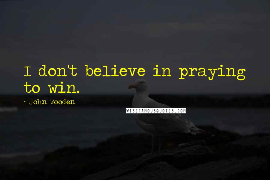 John Wooden Quotes: I don't believe in praying to win.