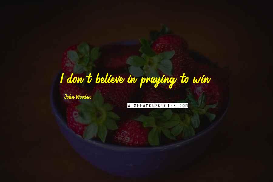 John Wooden Quotes: I don't believe in praying to win.