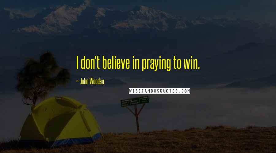 John Wooden Quotes: I don't believe in praying to win.