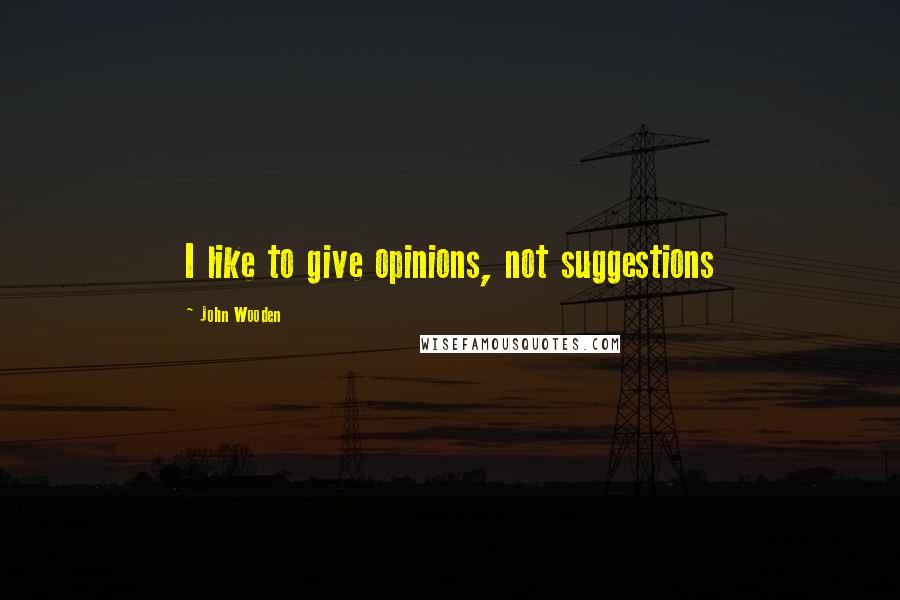 John Wooden Quotes: I like to give opinions, not suggestions