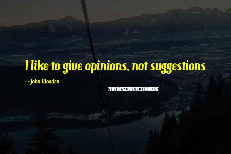 John Wooden Quotes: I like to give opinions, not suggestions