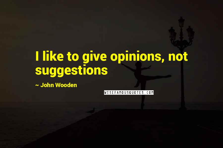 John Wooden Quotes: I like to give opinions, not suggestions