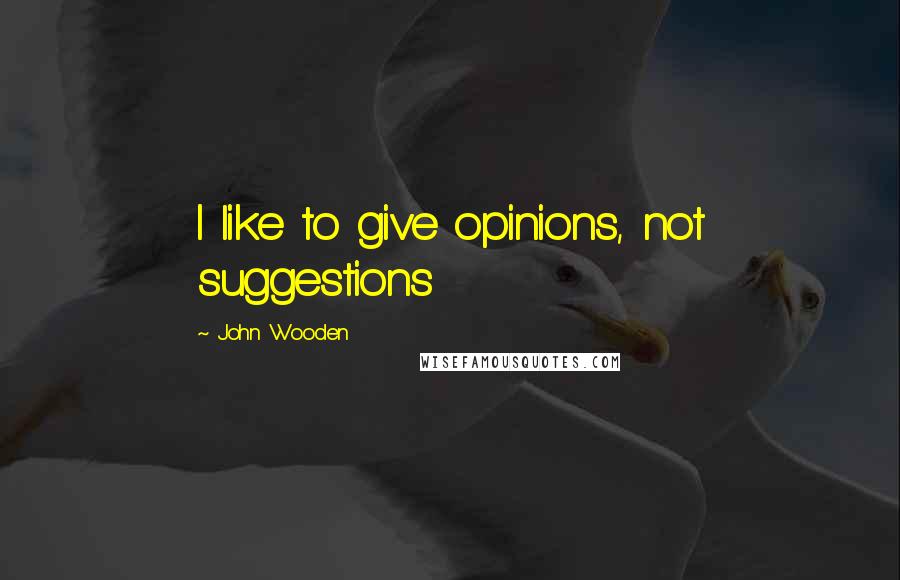 John Wooden Quotes: I like to give opinions, not suggestions