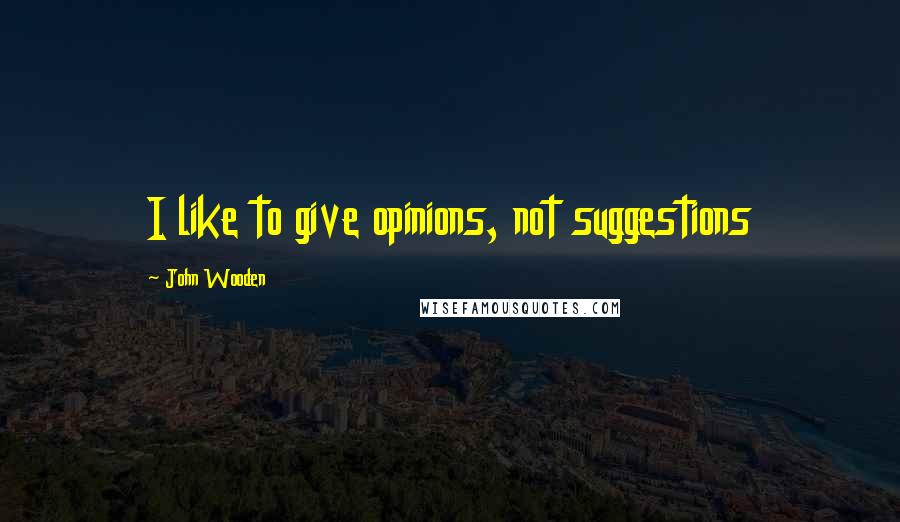 John Wooden Quotes: I like to give opinions, not suggestions